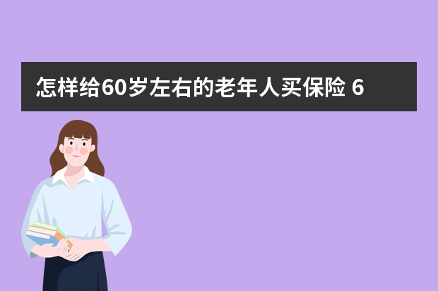 怎样给60岁左右的老年人买保险 66鸿运a型保险如何返还