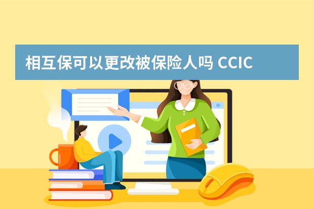 相互保可以更改被保险人吗 CCIC是哪家保险公司