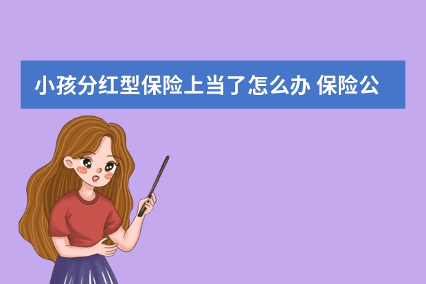 小孩分红型保险上当了怎么办 保险公司提供哪些免费服务