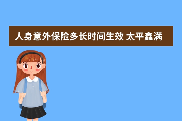 人身意外保险多长时间生效 太平鑫满意年金保险优缺点