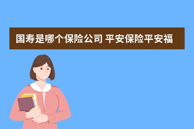 国寿是哪个保险公司 平安保险平安福返还吗