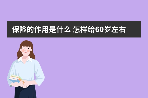 保险的作用是什么 怎样给60岁左右的老年人买保险