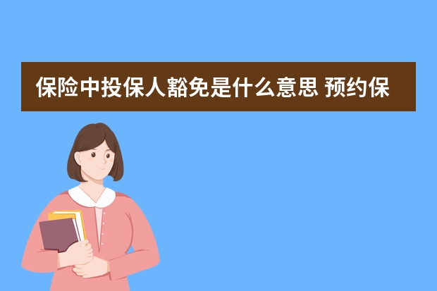 保险中投保人豁免是什么意思 预约保险单是什么