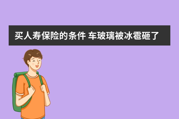 买人寿保险的条件 车玻璃被冰雹砸了保险赔吗