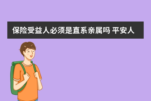 保险受益人必须是直系亲属吗 平安人身保险有哪几种