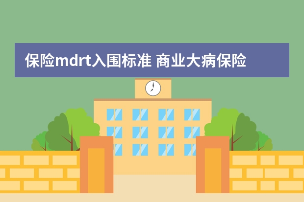 保险mdrt入围标准 商业大病保险有必要买吗