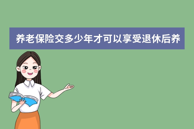 养老保险交多少年才可以享受退休后养老金 开车把人撞死了保险公司怎么赔