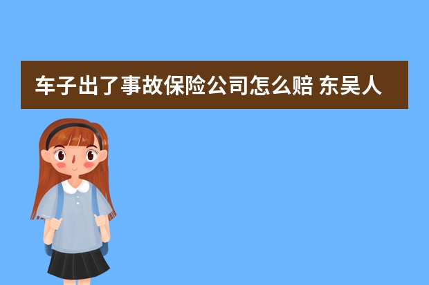 车子出了事故保险公司怎么赔 东吴人寿保险股份有限公司可靠吗