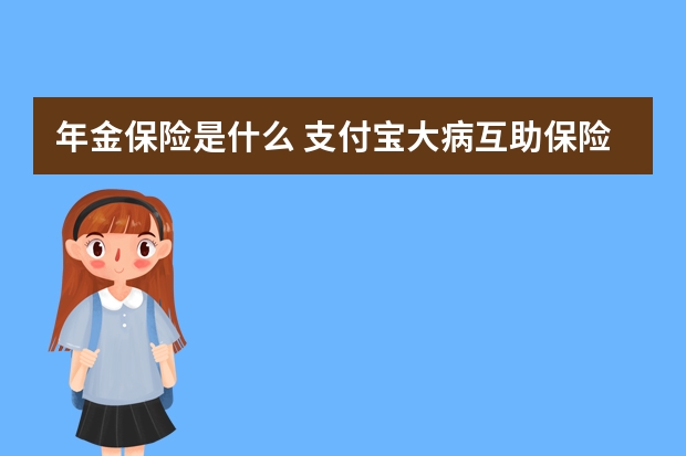 年金保险是什么 支付宝大病互助保险在哪里