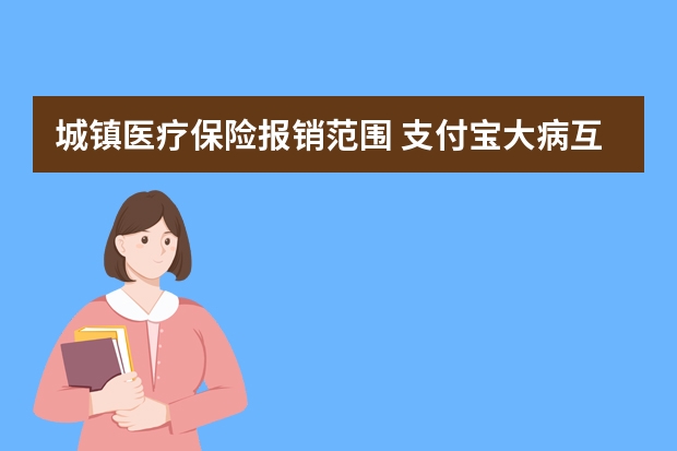 城镇医疗保险报销范围 支付宝大病互助保险在哪里