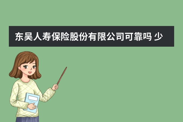 东吴人寿保险股份有限公司可靠吗 少儿英才保险怎么领取