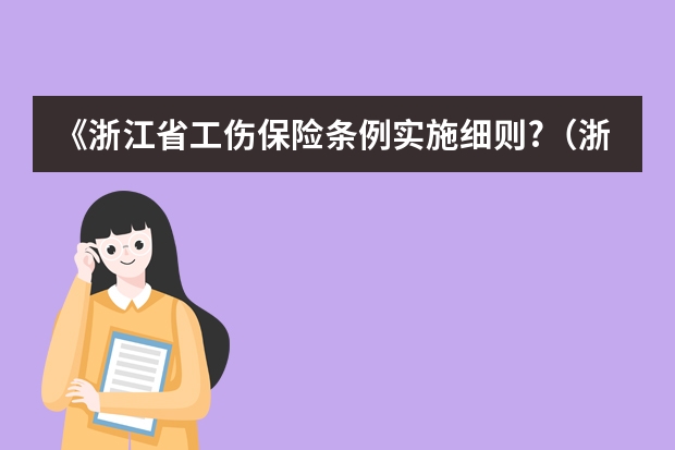 《浙江省工伤保险条例实施细则?（浙江省工伤赔偿标准）