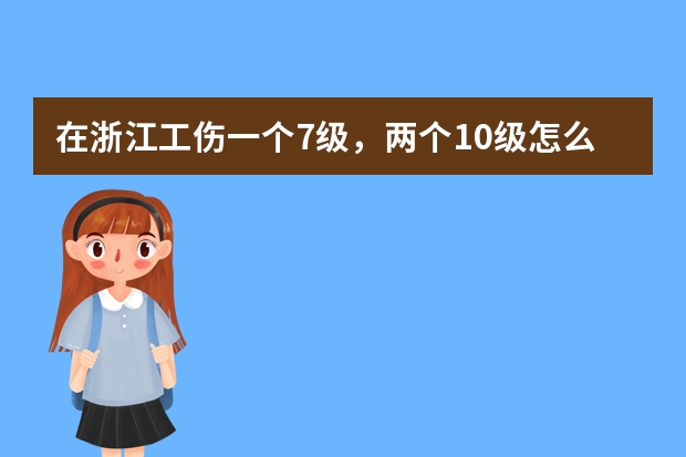 在浙江工伤一个7级，两个10级怎么赔偿