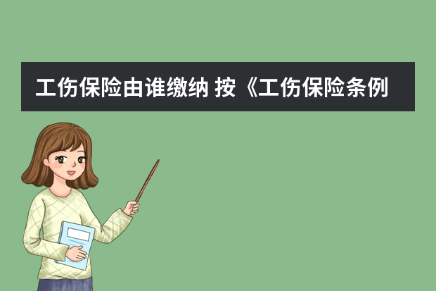 工伤保险由谁缴纳 按《工伤保险条例》规定,工伤保险费由谁缴纳