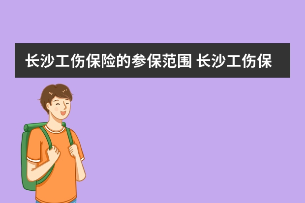 长沙工伤保险的参保范围 长沙工伤保险的参保范围是什么？哪些工作需要工伤保险？