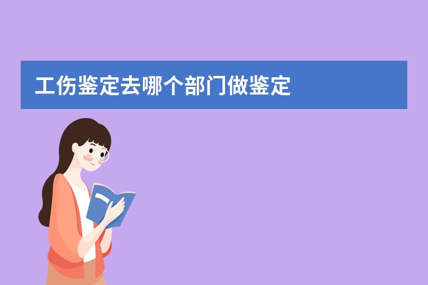 工伤鉴定去哪个部门做鉴定