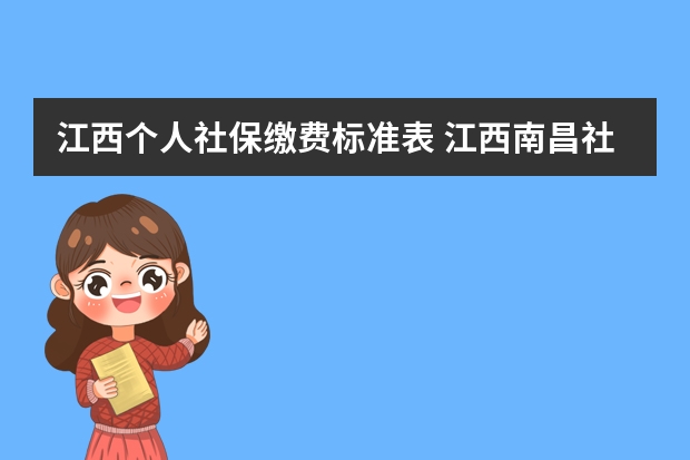 江西个人社保缴费标准表 江西南昌社保缴费比例是多少