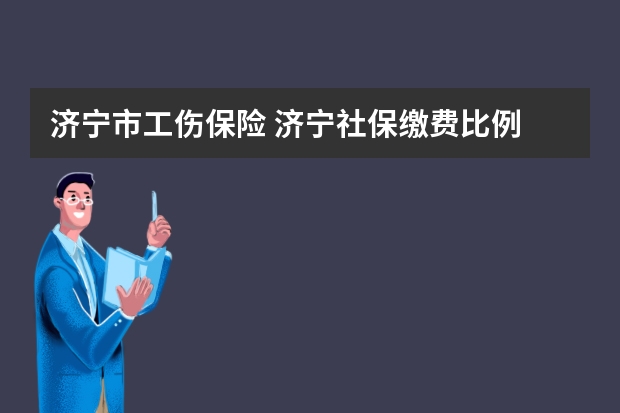 济宁市工伤保险 济宁社保缴费比例