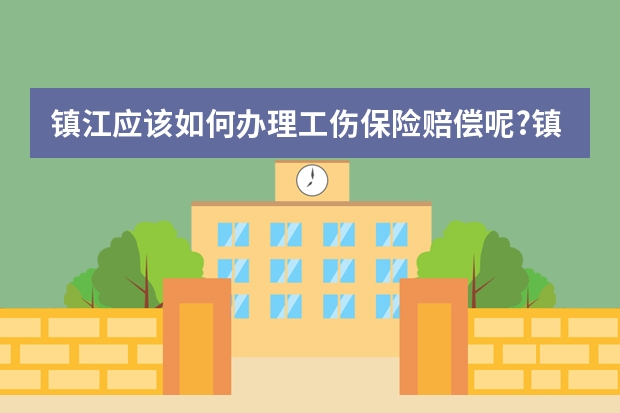 镇江应该如何办理工伤保险赔偿呢?镇江工伤保险赔偿办理指南