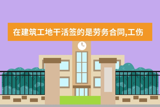 在建筑工地干活签的是劳务合同,工伤怎么赔偿