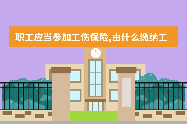 职工应当参加工伤保险,由什么缴纳工伤保险费