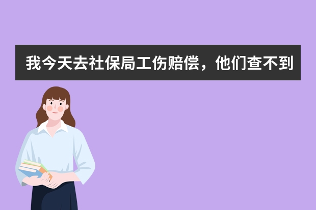 我今天去社保局工伤赔偿，他们查不到我的工伤认定信息，请问怎么回事。