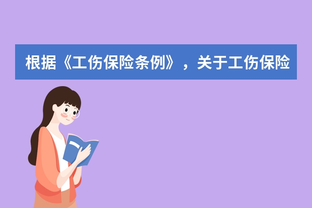 根据《工伤保险条例》，关于工伤保险待遇的说法，正确的是（ ）。 关于工伤保险和意外伤害保险的说法,正确的是()。