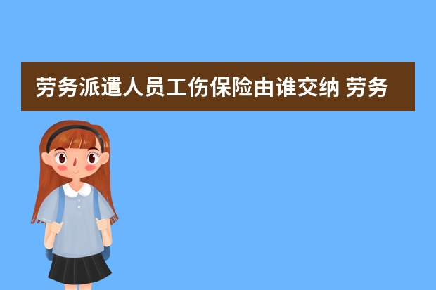 劳务派遣人员工伤保险由谁交纳 劳务派遣工伤由谁负责