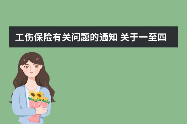 工伤保险有关问题的通知 关于一至四级工伤职工养老保险缴费和待遇有关问题通知