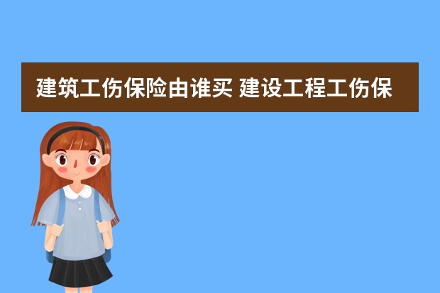 建筑工伤保险由谁买 建设工程工伤保险费用由谁承担