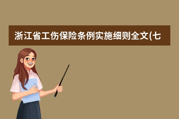 浙江省工伤保险条例实施细则全文(七)（浙江宁波1月1日起实施《浙江省工伤保险条例》|浙江省工伤保险条例）