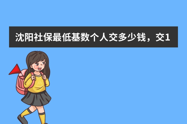 沈阳社保最低基数个人交多少钱，交15年能领多少养老金？