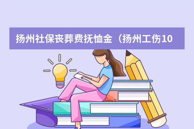 扬州社保丧葬费抚恤金（扬州工伤10级工伤伤残赔偿标准与计算方法）