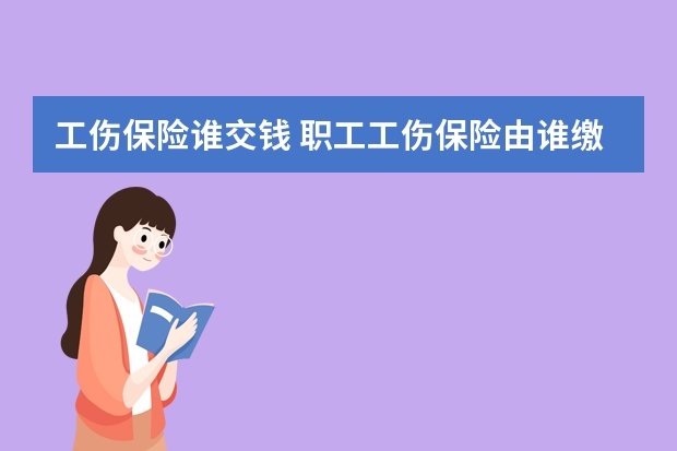 工伤保险谁交钱 职工工伤保险由谁缴纳