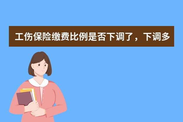 工伤保险缴费比例是否下调了，下调多少?