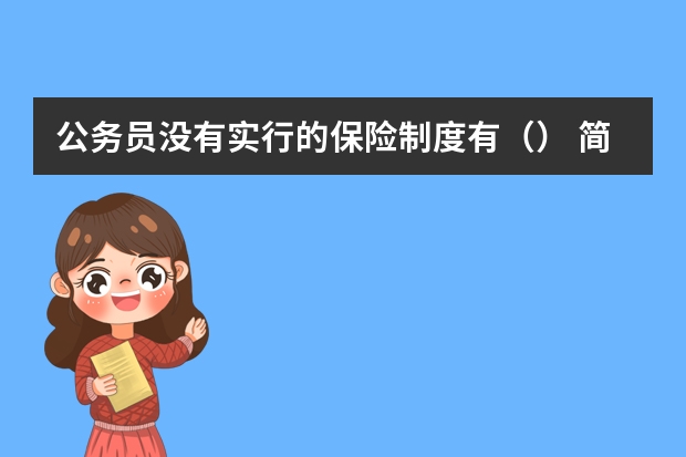 公务员没有实行的保险制度有（） 简述我国社会保险制度的主要内容？