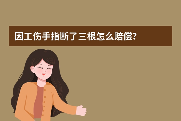 因工伤手指断了三根怎么赔偿？