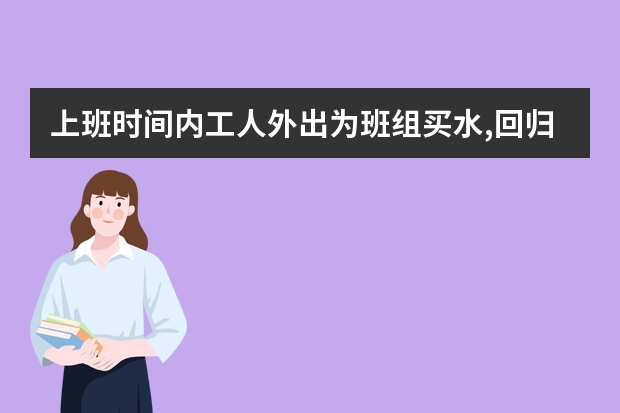 上班时间内工人外出为班组买水,回归公司死亡,公司如何解决?公司属于私企,没给上保险,是否属于工伤?