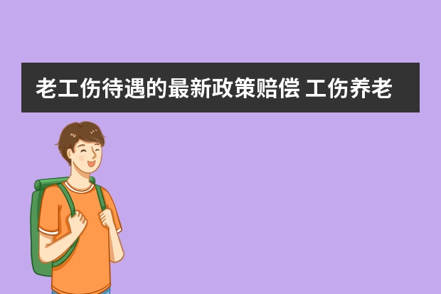 老工伤待遇的最新政策赔偿 工伤养老保险有关政策