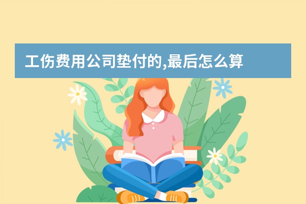 工伤费用公司垫付的,最后怎么算