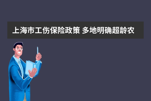 上海市工伤保险政策 多地明确超龄农民工可参加工伤保险