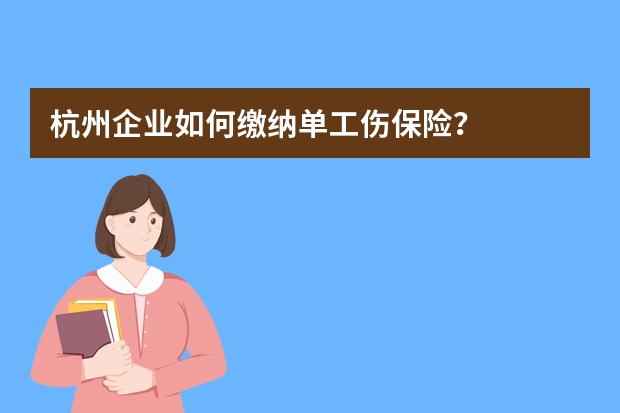 杭州企业如何缴纳单工伤保险？