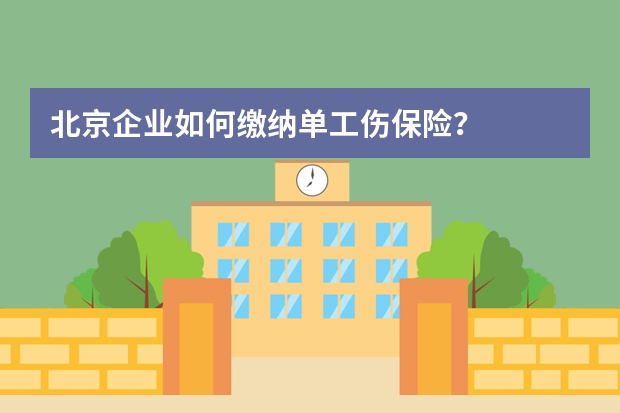 北京企业如何缴纳单工伤保险？