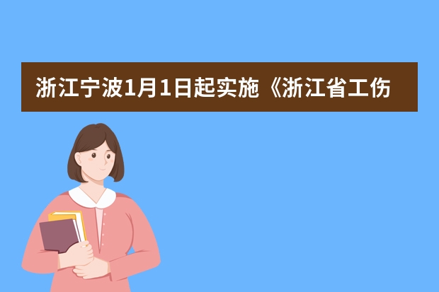 浙江宁波1月1日起实施《浙江省工伤保险条例》|浙江省工伤保险条例（在宁波工作工伤了宁波买保险了,跨省了可以报销）