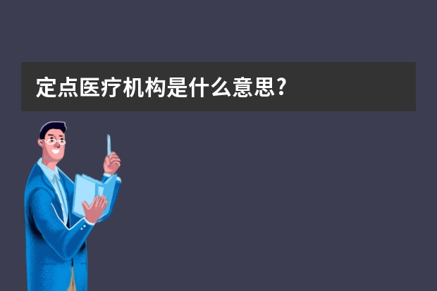 定点医疗机构是什么意思?