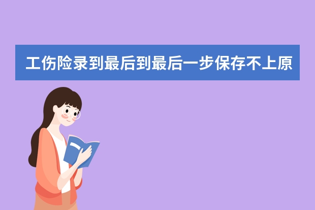 工伤险录到最后到最后一步保存不上原因是什么