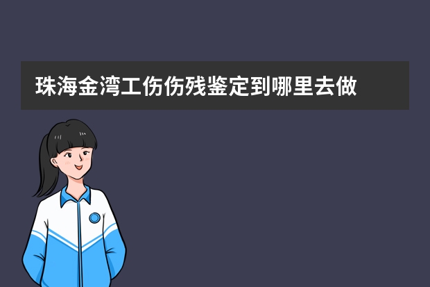 珠海金湾工伤伤残鉴定到哪里去做