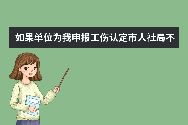 如果单位为我申报工伤认定市人社局不受理我下一步该怎么办？