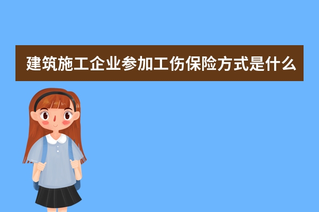 建筑施工企业参加工伤保险方式是什么