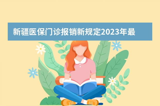 新疆医保门诊报销新规定2023年最新消息是什么